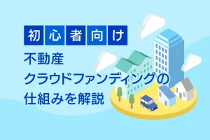 初心者向け、不動産クラウドファンディングの仕組みを解説